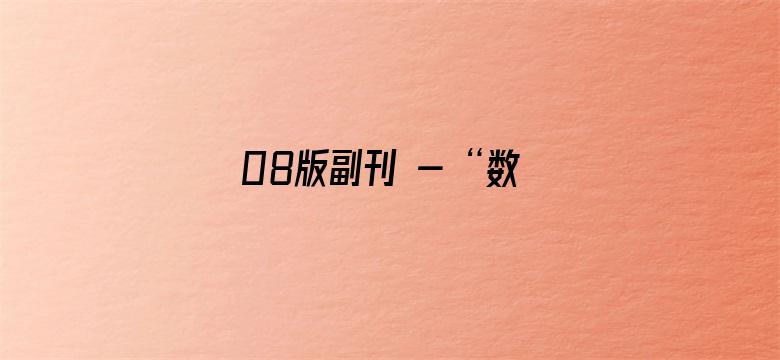 08版副刊 - “数字人”技术拓展文艺新业态（聚焦文化数字化）